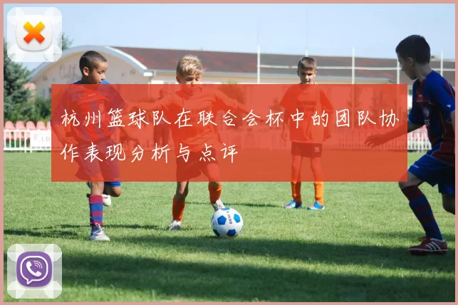 杭州篮球队在联合会杯中的团队协作表现分析与点评