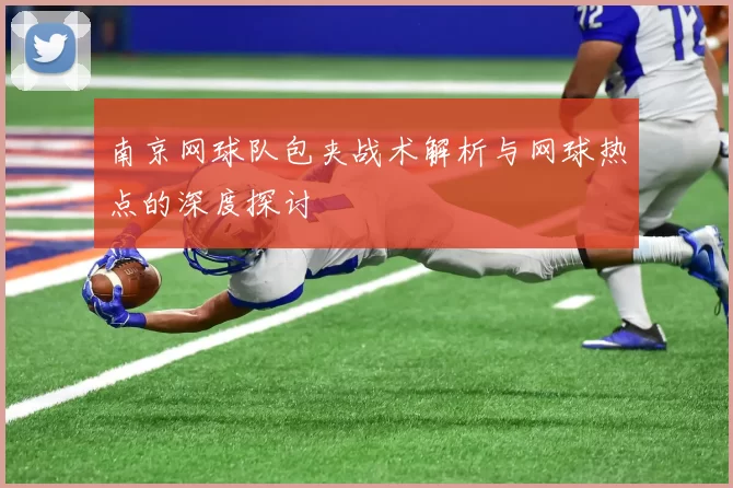 南京网球队包夹战术解析与网球热点的深度探讨