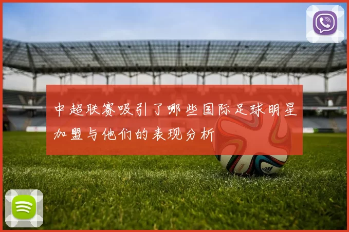 中超联赛吸引了哪些国际足球明星加盟与他们的表现分析