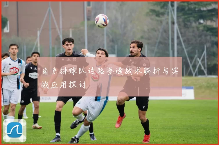 南京排球队边路渗透战术解析与实战应用探讨