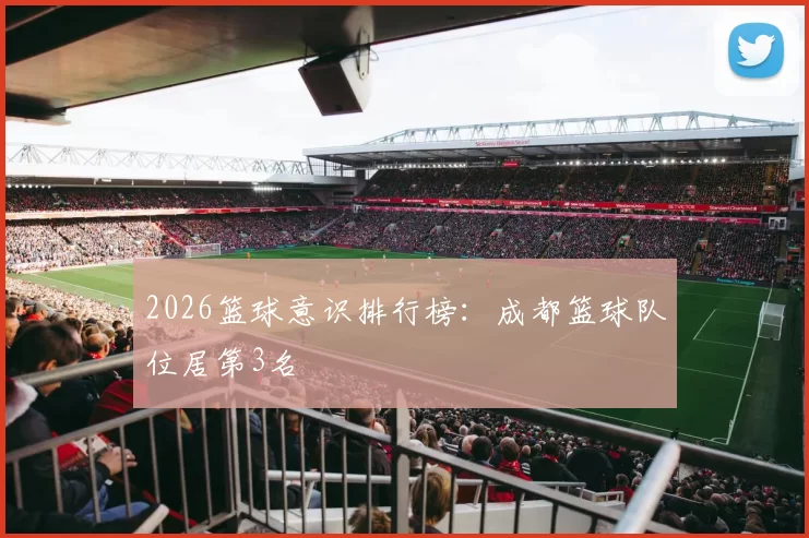 2026篮球意识排行榜：成都篮球队位居第3名
