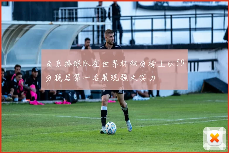 南京排球队在世界杯积分榜上以59分稳居第一名展现强大实力