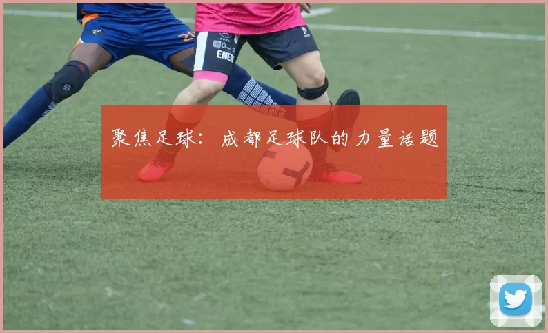 聚焦足球：成都足球队的力量话题