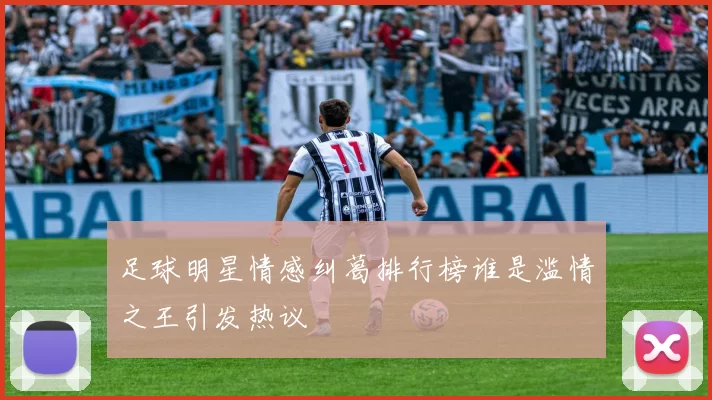 足球明星情感纠葛排行榜谁是滥情之王引发热议