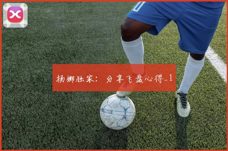 杨娜独家：分享飞盘心得_1