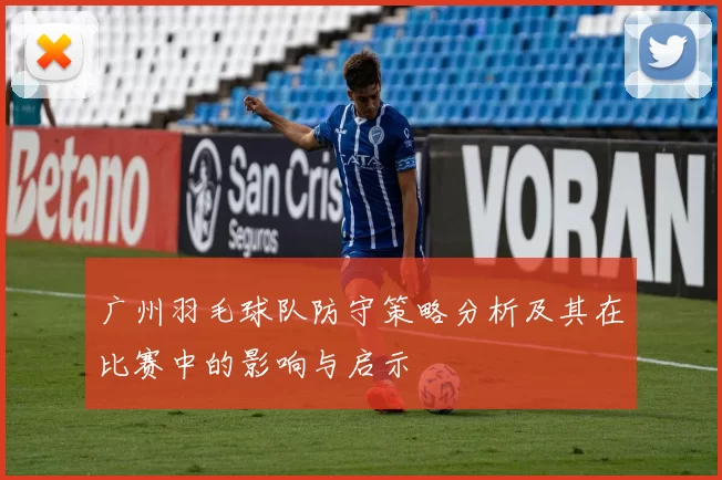 广州羽毛球队防守策略分析及其在比赛中的影响与启示